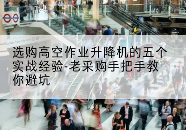 泗水高空作业升降机厂家-选购高空作业升降机的五个实战经验-老采购手把手教你避坑