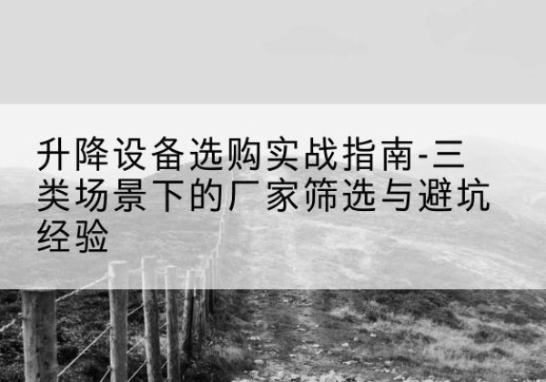 泗水移动式升降机厂家推荐-升降设备选购实战指南-三类场景下的厂家筛选与避坑经验