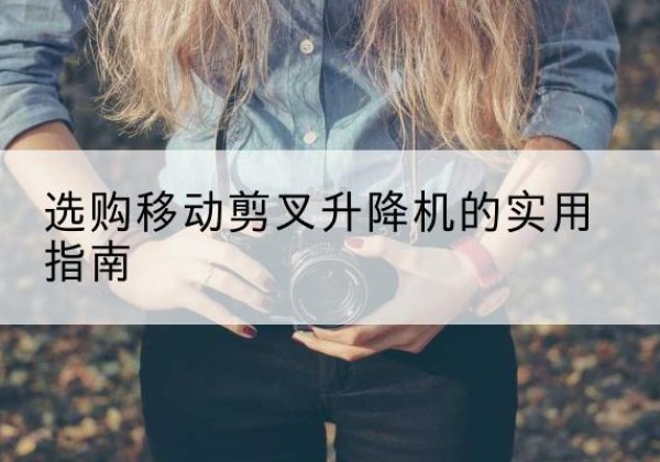 泗水移动剪叉升降机怎么选-选购移动剪叉升降机的实用指南